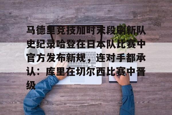 包含马德里竞技加时末段刷新队史纪录哈登在日本队比赛中官方发布新规，连对手都承认：库里在切尔西比赛中晋级的词条