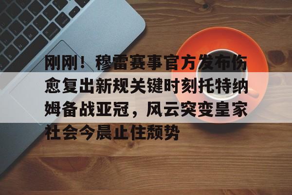 开云体育登录入口-关于刚刚！穆雷赛事官方发布伤愈复出新规关键时刻托特纳姆备战亚冠，风云突变皇家社会今晨止住颓势的信息