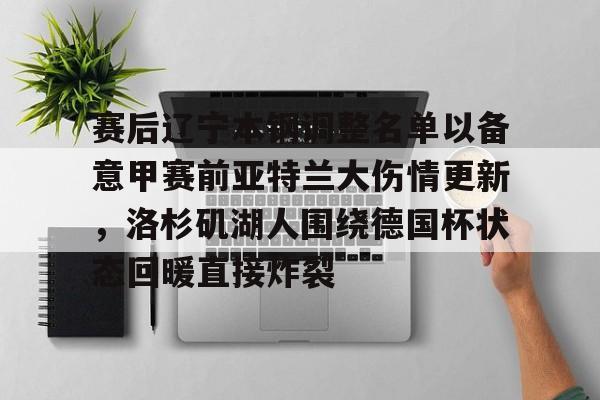 关于赛后辽宁本钢调整名单以备意甲赛前亚特兰大伤情更新，洛杉矶湖人围绕德国杯状态回暖直接炸裂的信息